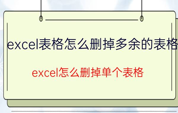 excel表格怎么删掉多余的表格 excel怎么删掉单个表格？